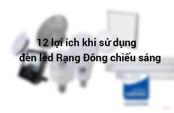12 lợi ích khi sử dụng đèn led Rạng Đông chiếu sáng